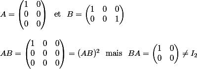A = \begin{pmatrix} 1 & 0\\ 0 & 0\\ 0 & 0 \end{pmatrix} ~~\text{et}~~ B = \begin{pmatrix} 1 & 0 & 0\\ 0 & 0 & 1 \end{pmatrix} \\ \\ AB = \begin{pmatrix} 1 & 0 & 0\\ 0 & 0 & 0\\ 0 & 0 & 0 \end{pmatrix} = (AB)^2 ~~\text{mais}~~ BA = \begin{pmatrix} 1 & 0\\ 0 & 0 \end{pmatrix} \neq I_2